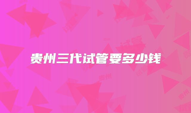 贵州三代试管要多少钱