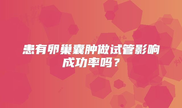 患有卵巢囊肿做试管影响成功率吗？