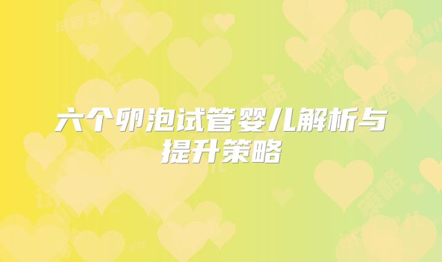 六个卵泡试管婴儿解析与提升策略