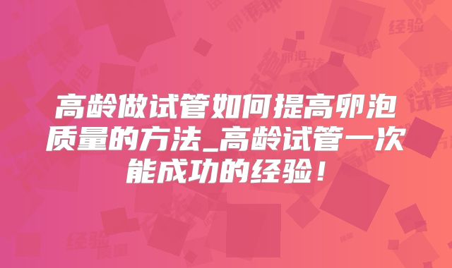高龄做试管如何提高卵泡质量的方法_高龄试管一次能成功的经验！