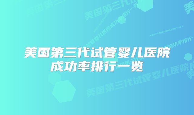 美国第三代试管婴儿医院成功率排行一览