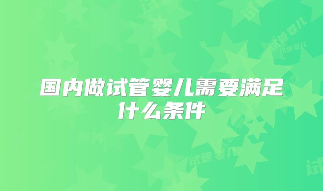 国内做试管婴儿需要满足什么条件