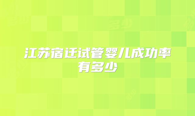 江苏宿迁试管婴儿成功率有多少