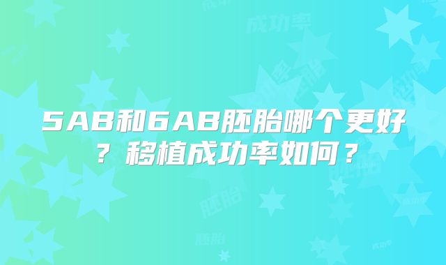 5AB和6AB胚胎哪个更好?移植成功率如何?