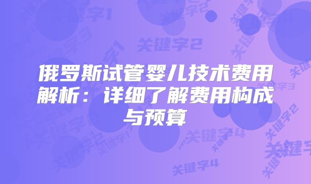 俄罗斯试管婴儿技术费用解析：详细了解费用构成与预算