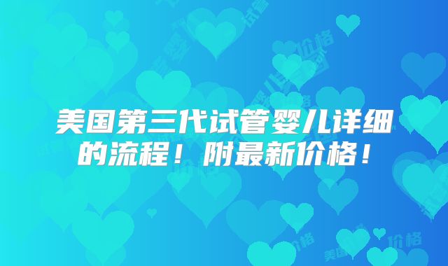 美国第三代试管婴儿详细的流程!附最新价格!