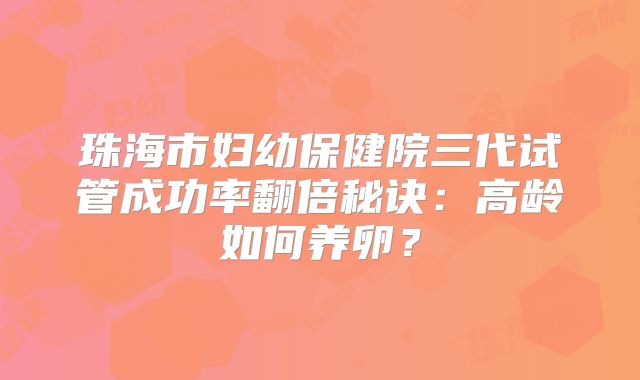 珠海市妇幼保健院三代试管成功率翻倍秘诀:高龄如何养卵?