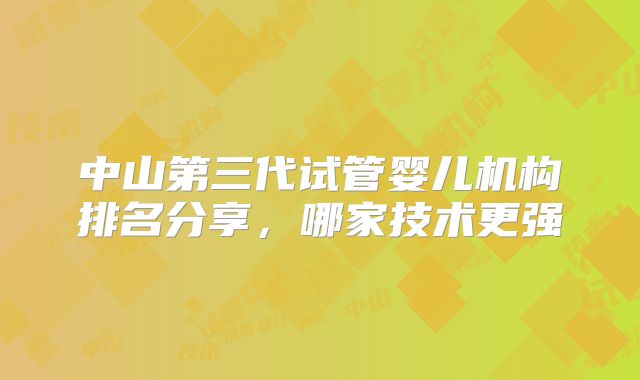 中山第三代试管婴儿机构排名分享,哪家技术更强