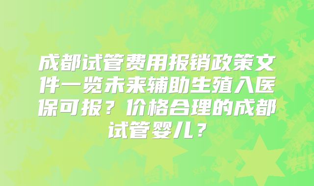成都试管费用报销政策文件一览未来辅助生殖入医保可报?价格合理的成都试管婴儿?