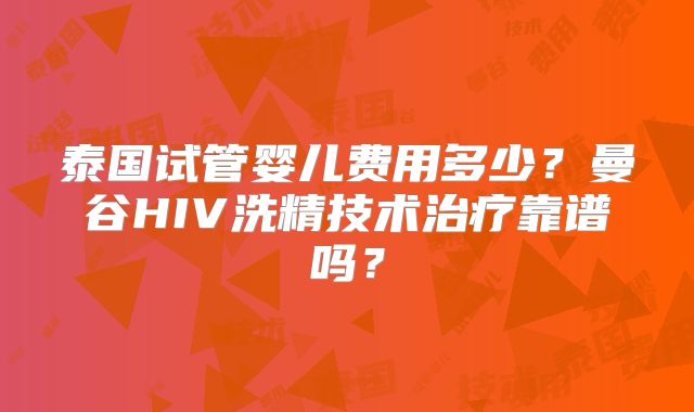 泰国试管婴儿费用多少？曼谷HIV洗精技术治疗靠谱吗？