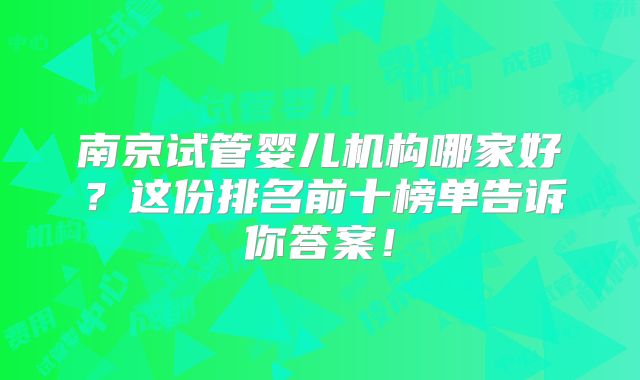 南京试管婴儿机构哪家好?这份排名前十榜单告诉你答案!