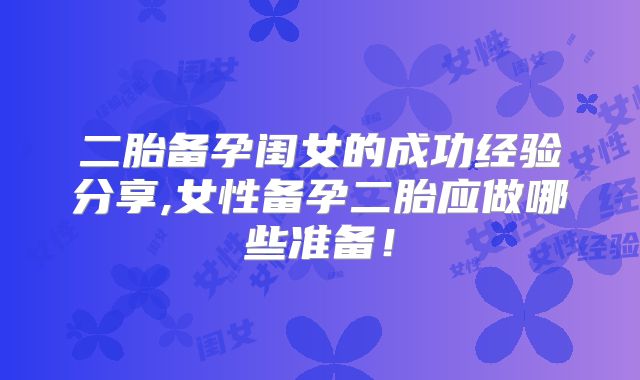 二胎备孕闺女的成功经验分享,女性备孕二胎应做哪些准备！