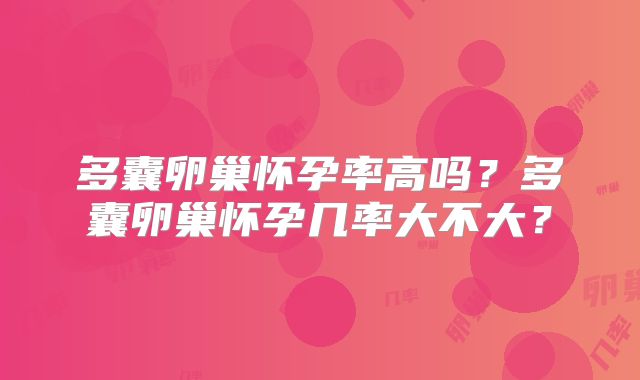 多囊卵巢怀孕率高吗？多囊卵巢怀孕几率大不大？