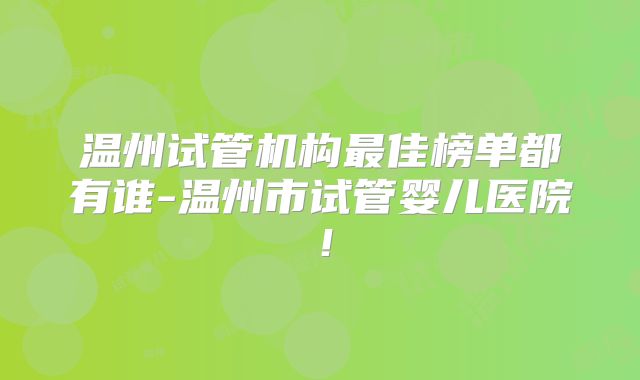 温州试管机构最佳榜单都有谁-温州市试管婴儿医院!