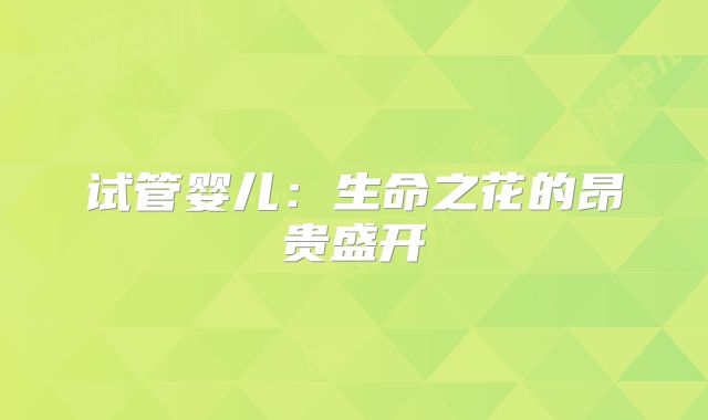 试管婴儿：生命之花的昂贵盛开