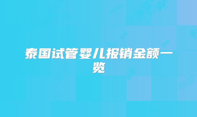 泰国试管婴儿报销金额一览