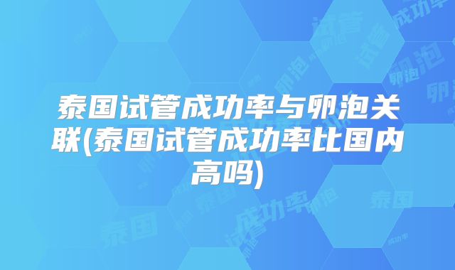 泰国试管成功率与卵泡关联(泰国试管成功率比国内高吗)