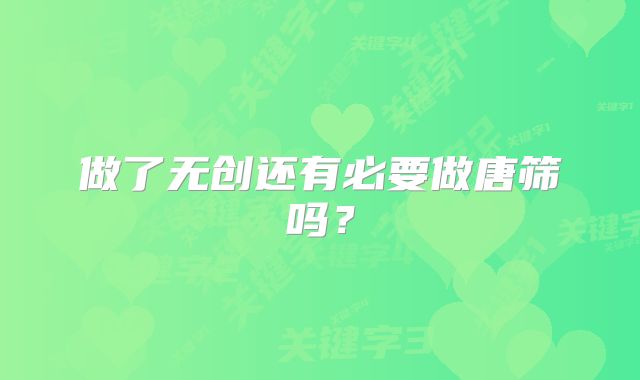做了无创还有必要做唐筛吗?