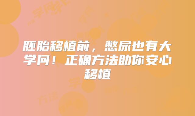 胚胎移植前,憋尿也有大学问!正确方法助你安心移植