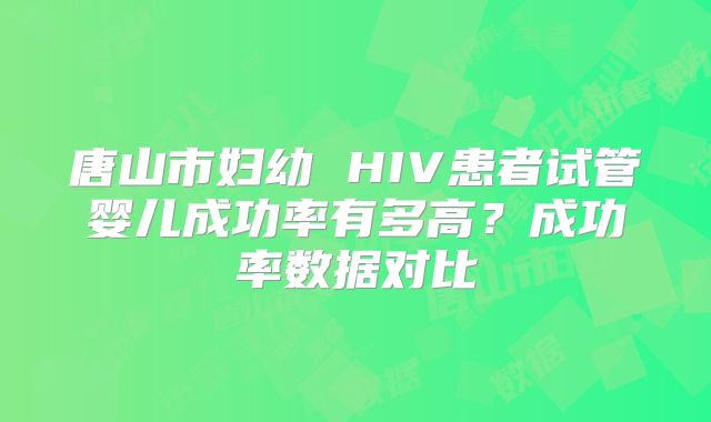 唐山市妇幼 HIV患者试管婴儿成功率有多高？成功率数据对比