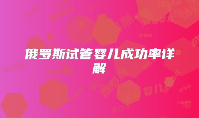 俄罗斯试管婴儿成功率详解