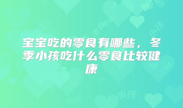 宝宝吃的零食有哪些,冬季小孩吃什么零食比较健康
