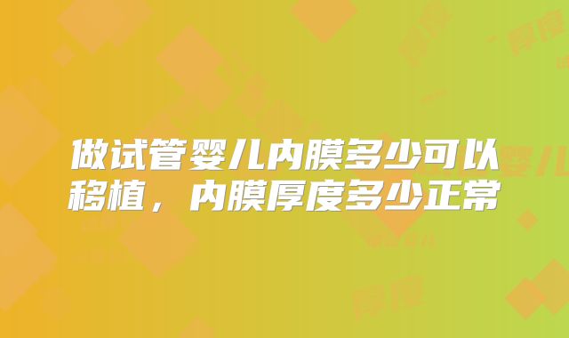 做试管婴儿内膜多少可以移植，内膜厚度多少正常