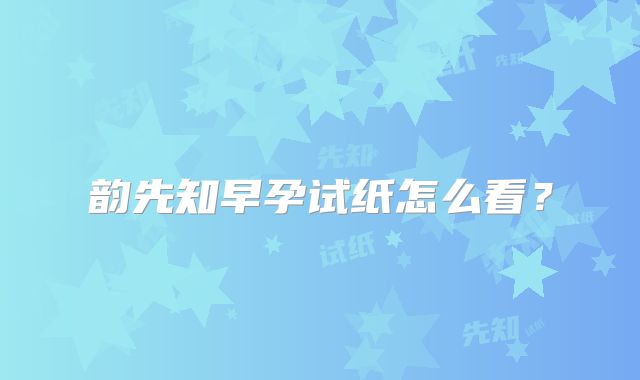 韵先知早孕试纸怎么看？