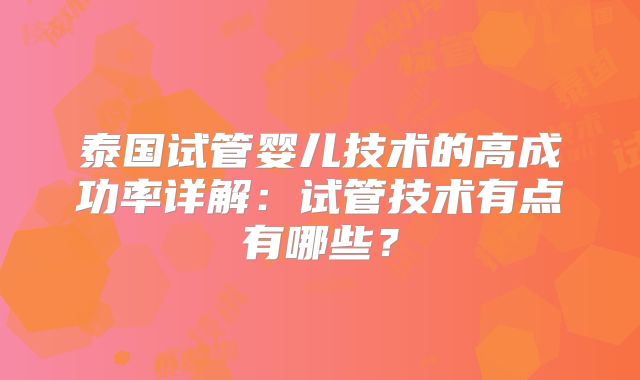 泰国试管婴儿技术的高成功率详解:试管技术有点有哪些?
