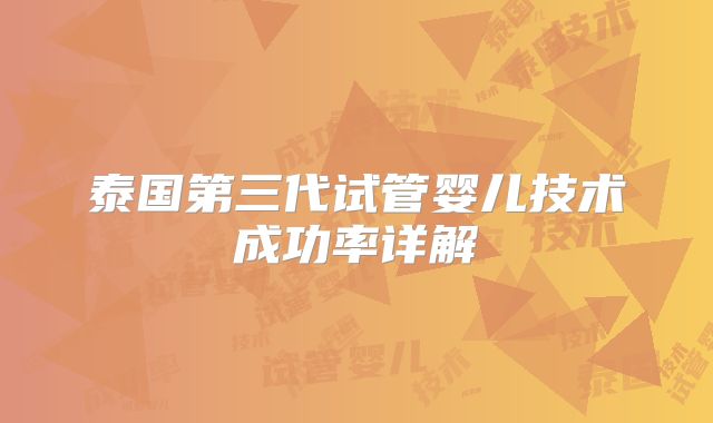 泰国第三代试管婴儿技术成功率详解