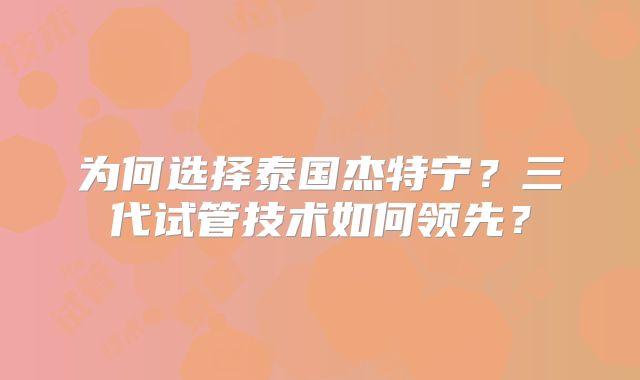 为何选择泰国杰特宁？三代试管技术如何领先？