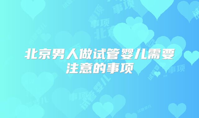 北京男人做试管婴儿需要注意的事项