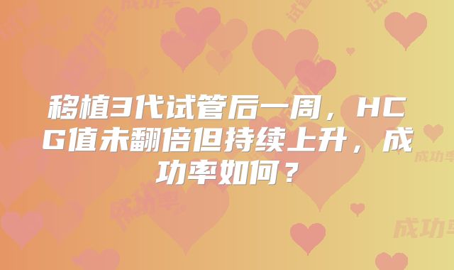 移植3代试管后一周，HCG值未翻倍但持续上升，成功率如何？