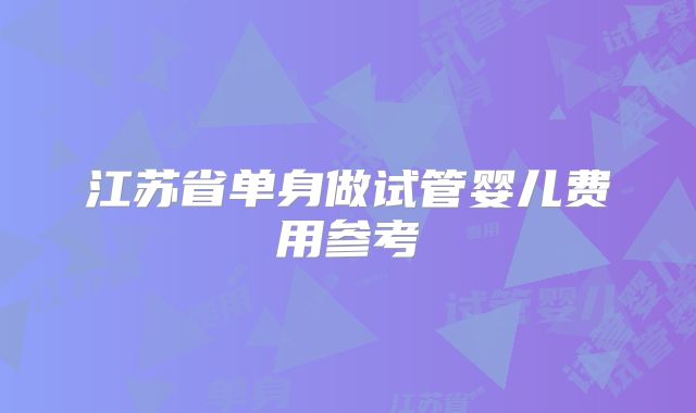 江苏省单身做试管婴儿费用参考