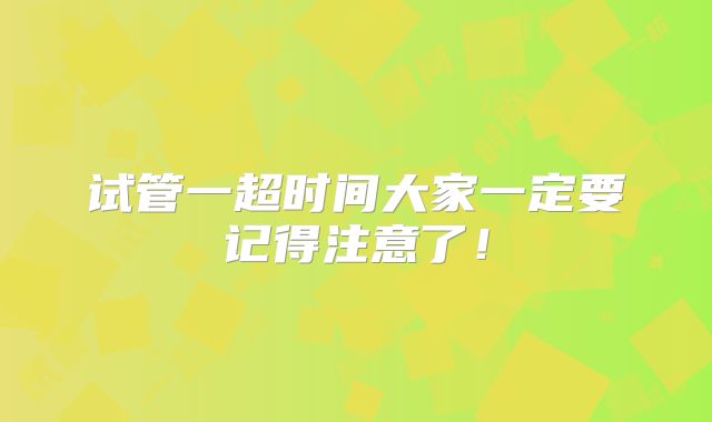 试管一超时间大家一定要记得注意了！