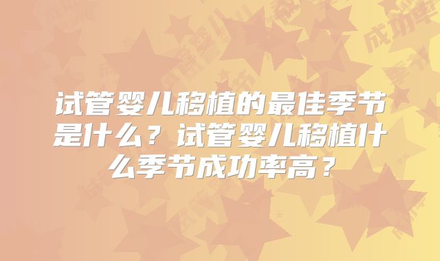 试管婴儿移植的最佳季节是什么?试管婴儿移植什么季节成功率高?