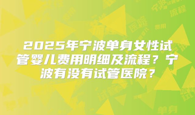 2025年宁波单身女性试管婴儿费用明细及流程？宁波有没有试管医院？