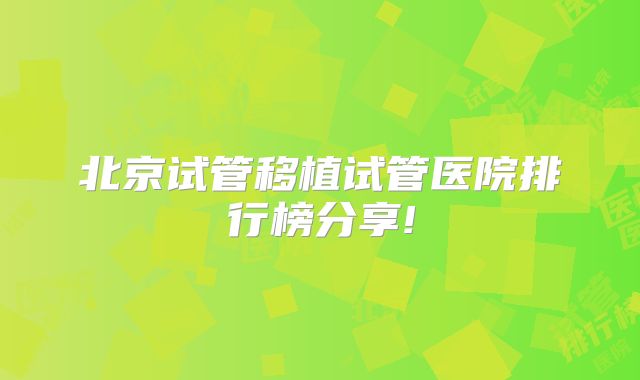 北京试管移植试管医院排行榜分享!