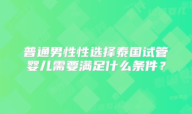 普通男性性选择泰国试管婴儿需要满足什么条件？