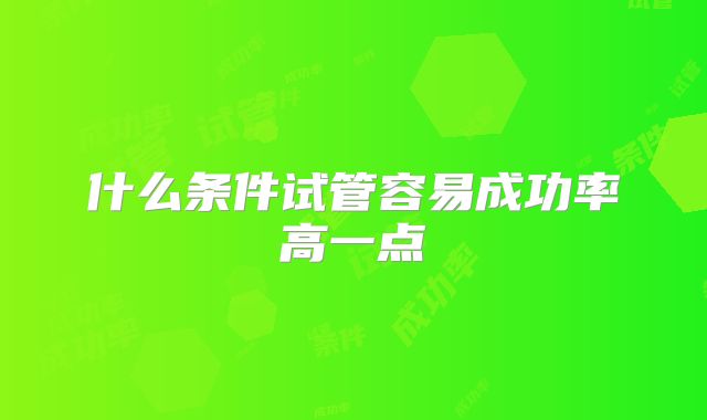 什么条件试管容易成功率高一点