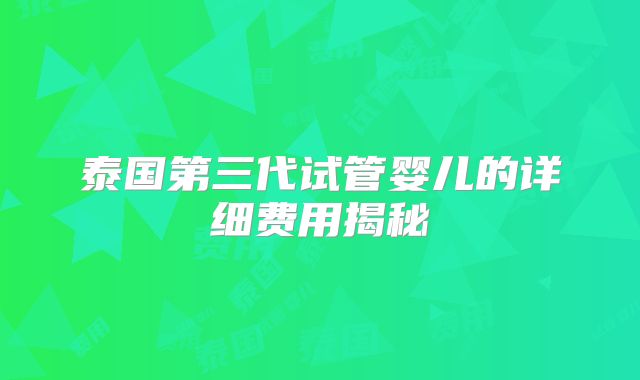 泰国第三代试管婴儿的详细费用揭秘