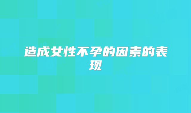 造成女性不孕的因素的表现