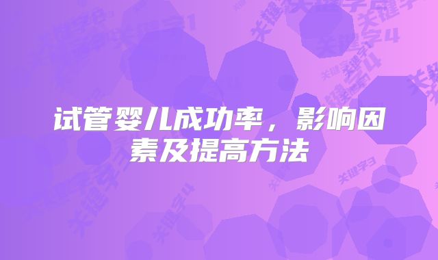 试管婴儿成功率，影响因素及提高方法
