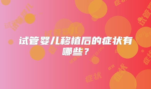 试管婴儿移植后的症状有哪些？