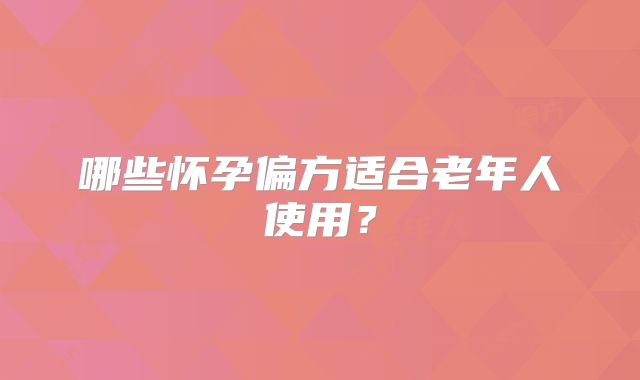 哪些怀孕偏方适合老年人使用?