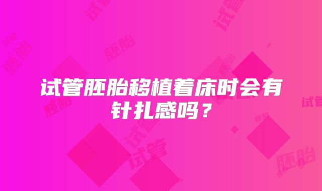 试管胚胎移植着床时会有针扎感吗？
