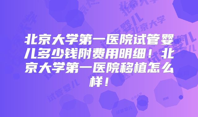 北京大学第一医院试管婴儿多少钱附费用明细!北京大学第一医院移植怎么样!