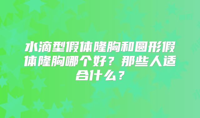 水滴型假体隆胸和圆形假体隆胸哪个好？那些人适合什么？