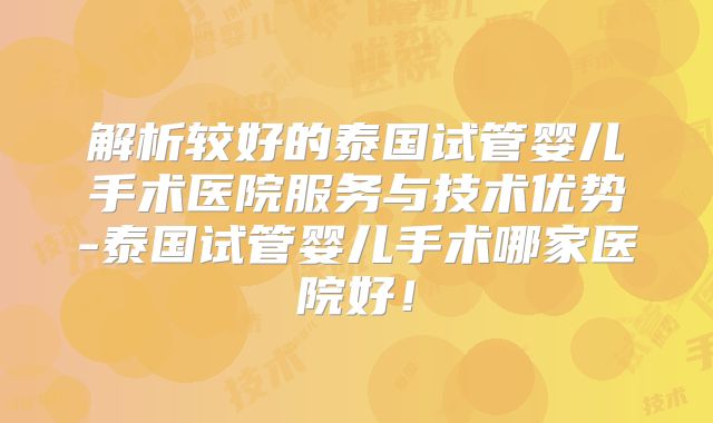 解析较好的泰国试管婴儿手术医院服务与技术优势-泰国试管婴儿手术哪家医院好!