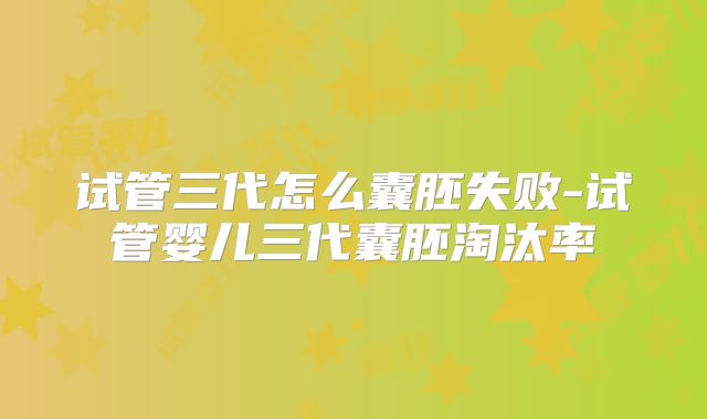 试管三代怎么囊胚失败-试管婴儿三代囊胚淘汰率